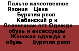  Пальто качественное Япония › Цена ­ 2 700 - Бурятия респ., Кабанский р-н, Селенгинск пгт Одежда, обувь и аксессуары » Женская одежда и обувь   . Бурятия респ.